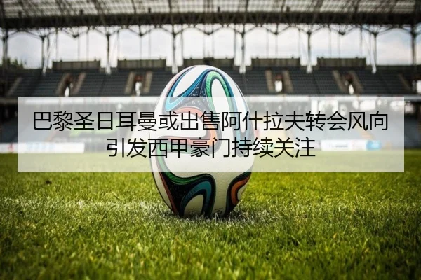 巴黎圣日耳曼或出售阿什拉夫转会风向引发西甲豪门持续关注