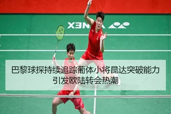 巴黎球探持续追踪葡体小将昆达突破能力引发欧陆转会热潮