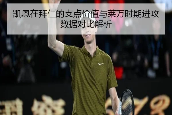 凯恩在拜仁的支点价值与莱万时期进攻数据对比解析 - cc7c7.app
