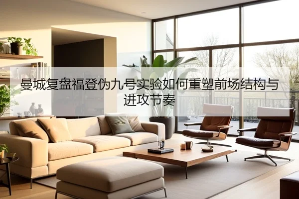 曼城复盘福登伪九号实验如何重塑前场结构与进攻节奏 - cc7c7.app